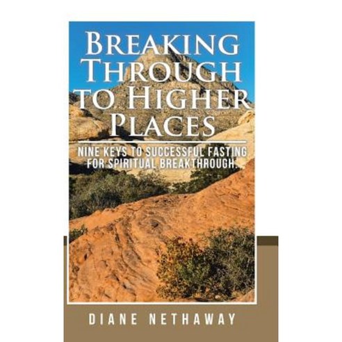 Breaking Through to Higher Places: Nine Keys to Successful Fasting for Spiritual Breakthrough. Hardcover, Authorhouse