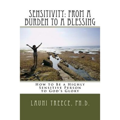 Sensitivity: From a Burden to a Blessing: How to Be a Highly Sensitive Person to God''s Glory Paperback, Createspace Independent Publishing Platform