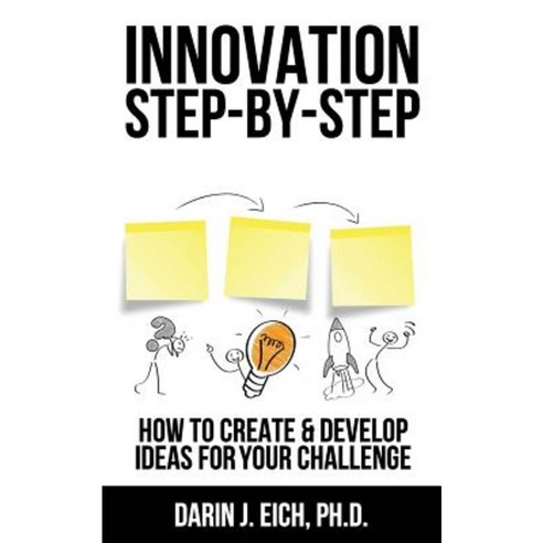 Innovation Step-By-Step: How to Create and Develop Ideas for Your Challenge Paperback, Createspace Independent Publishing Platform