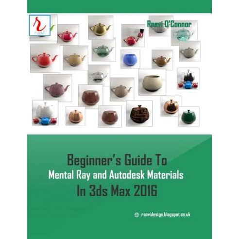 Beginner''s Guide to Mental Ray and Autodesk Materials in 3ds Max 2016 Paperback, Createspace Independent Publishing Platform