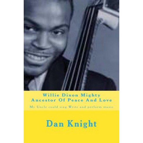 Willie Dixon Mighty Ancestor of Peace and Love: My Uncle Could Sing Write and Perform Music Paperback, Createspace Independent Publishing Platform