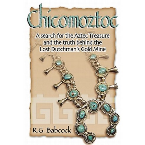 Chicomoztoc: A Search for the Aztec Treasure and the Truth Behind the Lost Dutchman''s Gold Mine Paperback, Createspace