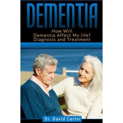 Dementia: How Will Dementia Affect My Life? Diagnosis and Treatment Paperback, Createspace Independent Publishing Platform
