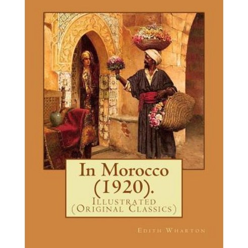 In Morocco (1920). by: Edith Wharton: Illustrated (Original Classics) Paperback, Createspace Independent Publishing Platform