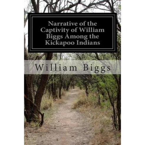 Narrative of the Captivity of William Biggs Among the Kickapoo Indians Paperback, Createspace Independent Publishing Platform