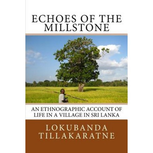 Echoes of the Millstone: An Ethnographic Account of Life in a Village in Sri Lanka Paperback, Createspace Independent Publishing Platform
