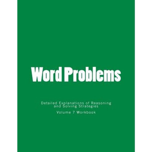 Word Problems-Detailed Explanations of Reasoning and Solving Strategies: Volume 7 Workbook Paperback, Createspace Independent Publishing Platform