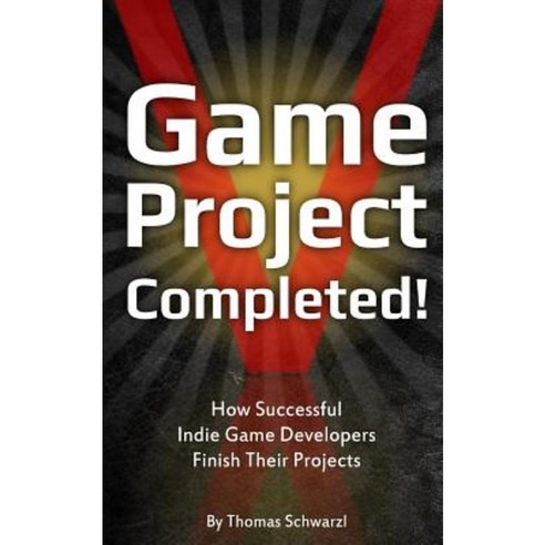 Game Project Completed: How Successful Indie Game Developers Finish Their Projects Paperback, Createspace Independent Publishing Platform