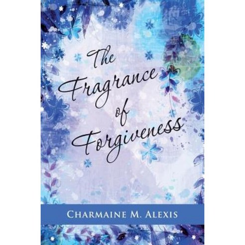 The Fragrance of Forgiveness Paperback, Createspace Independent Publishing Platform