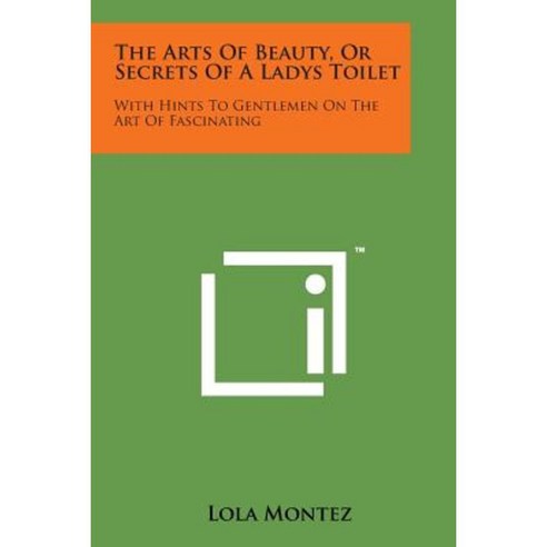 The Arts of Beauty or Secrets of a Ladys Toilet: With Hints to Gentlemen on the Art of Fascinating Paperback, Literary Licensing, LLC