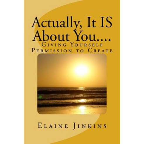 Actually It Is about You....: Giving Yourself Permission to Create Paperback, Createspace Independent Publishing Platform