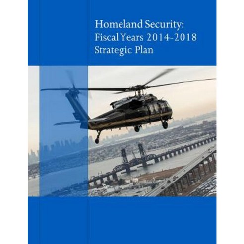 Homeland Secuirty: Fiscal Years 2014-2018 Strategic Plan Paperback, Createspace Independent Publishing Platform