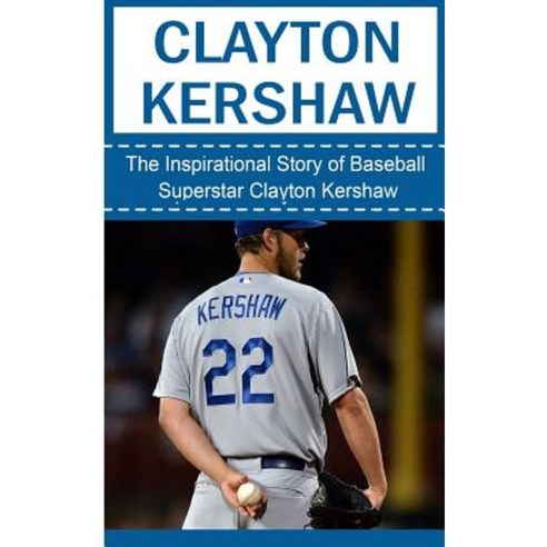 Clayton Kershaw: The Inspirational Story of Baseball Superstar Clayton Kershaw Paperback, Createspace Independent Publishing Platform