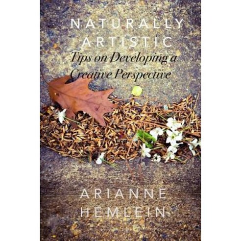Naturally Artistic: Tips on Developing a Creative Perspective Paperback, Createspace Independent Publishing Platform