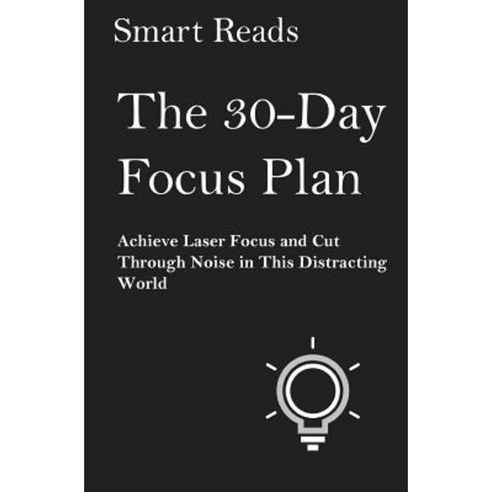 The 30-Day Focus Plan: Achieve Laser Focus and Cut Through Noise in This Distracting World Paperback, Createspace Independent Publishing Platform