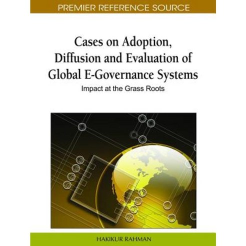 Cases on Adoption Diffusion and Evaluation of Global E-Governance Systems: Impact at the Grass Roots Hardcover, Information Science Reference