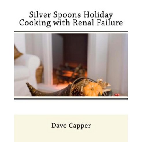 Silver Spoons Holiday Cooking with Renal Failure Paperback, Createspace Independent Publishing Platform
