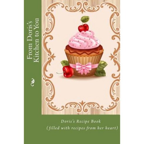 From Doris''s Kitchen to You: Doris''s Recipe Book (Filled with Recipes from Her Heart) Paperback, Createspace Independent Publishing Platform