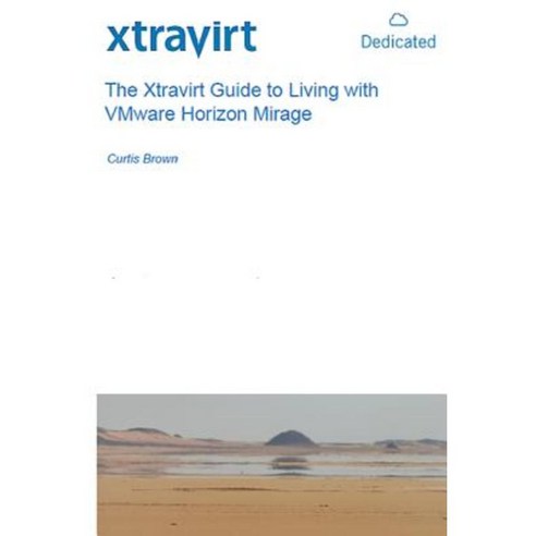 The Xtravirt Guide to Living with Vmware Horizon Mirage Paperback, Createspace Independent Publishing Platform