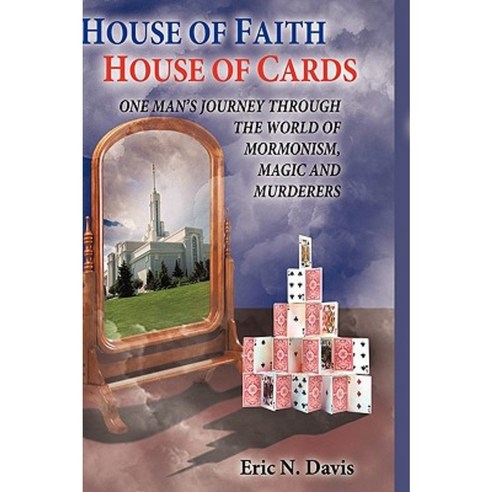 House of Faith House of Cards: One Man''s Journey Through the World of Mormonism Magic and Murderers Paperback, Authorhouse