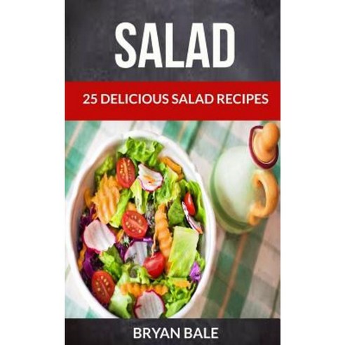 Salad: 25 Delicious Salad Recipes Paperback, Createspace Independent Publishing Platform