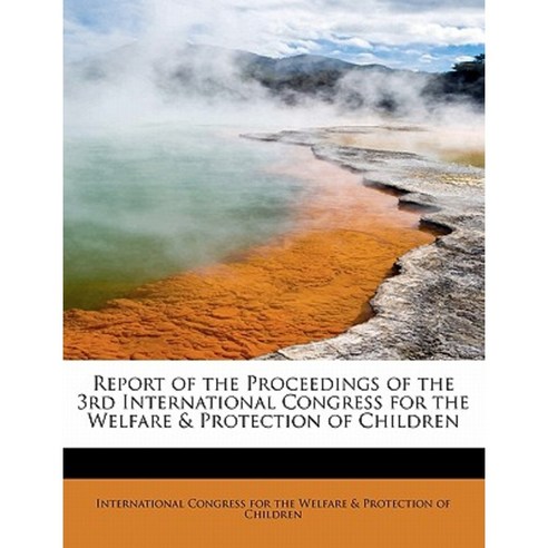 Report of the Proceedings of the 3rd International Congress for the Welfare & Protection of Children Paperback, BiblioLife