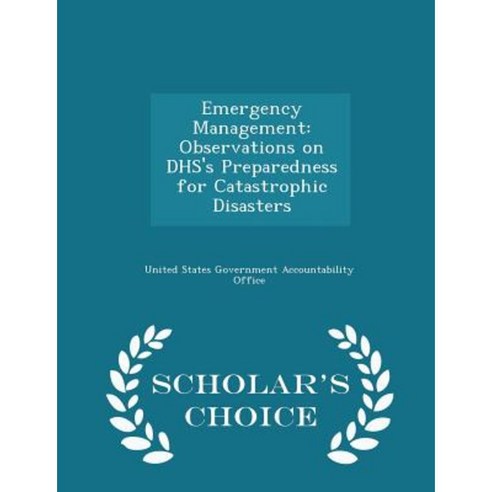 Emergency Management: Observations on Dhs''s Preparedness for Catastrophic Disasters - Scholar''s Choice Edition Paperback