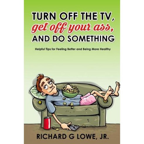 Turn Off Your Television Get Off Your Ass and Do Something: Helpful Tips for Feeling Better and Being More Healthy Paperback, Writing King