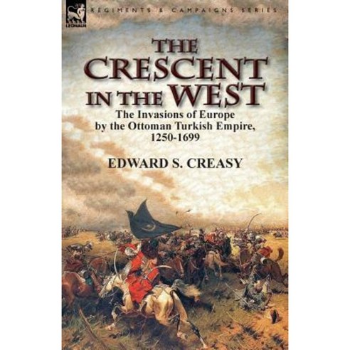 The Crescent in the West: The Invasions of Europe by the Ottoman Turkish Empire 1250-1699 Paperback, Leonaur Ltd