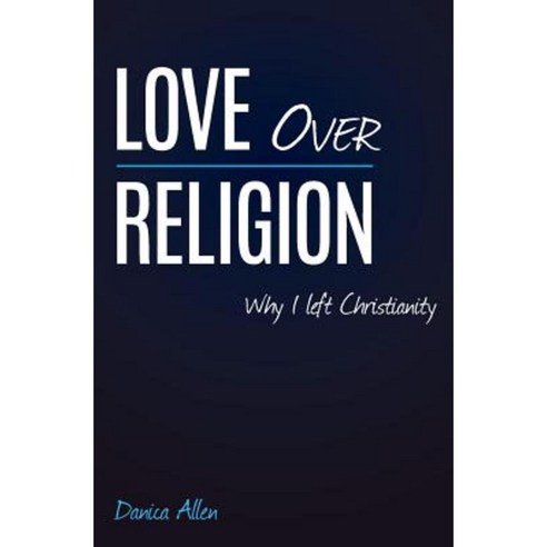 Love Over Religion: Why I Left Christianity Paperback, Createspace Independent Publishing Platform