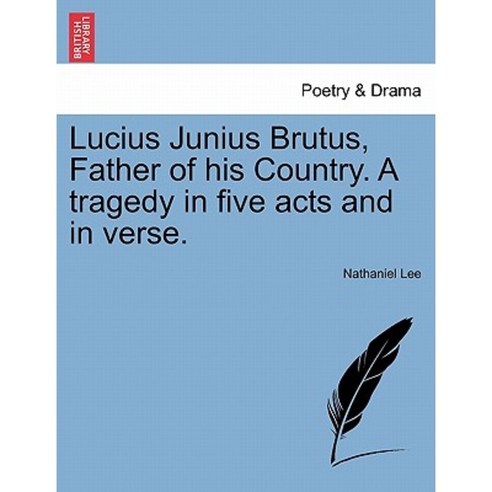 Lucius Junius Brutus Father of His Country. a Tragedy in Five Acts and in Verse. Paperback, British Library, Historical Print Editions