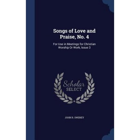Songs of Love and Praise No. 4: For Use in Meetings for Christian Worship or Work Issue 3 Hardcover, Sagwan Press