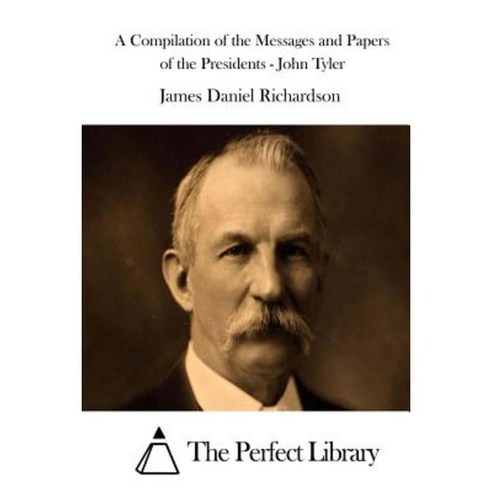 A Compilation of the Messages and Papers of the Presidents - John Tyler Paperback, Createspace Independent Publishing Platform