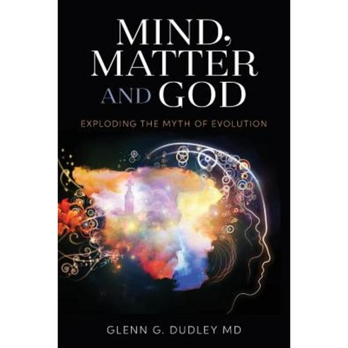 Mind Matter and God: Exploding the Myth of Evolution Paperback ...