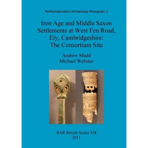 Iron Age and Middle Saxon Settlements at West Fen Road Ely Cambridgeshire: The Consortium Site Paperback, British Archaeological Reports Oxford Ltd