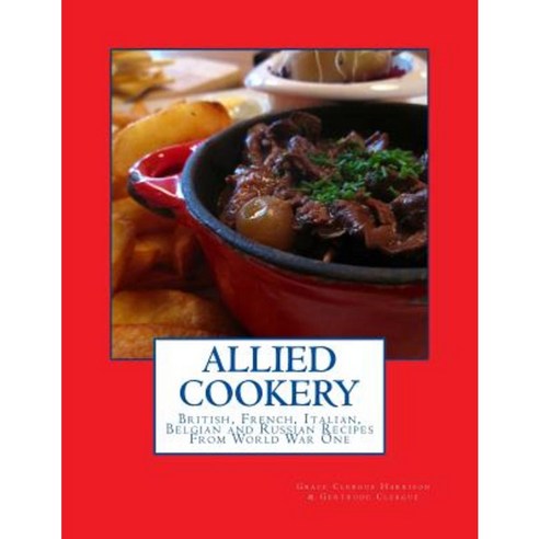 Allied Cookery: British French Italian Belgian and Russian Recipes from World War One Paperback, Createspace Independent Publishing Platform