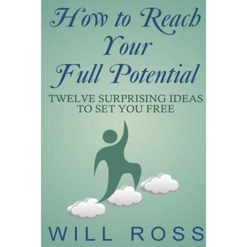 How to Reach Your Full Potential: Twelve Surprising Ideas to Set You Free Paperback, Createspace Independent Publishing Platform