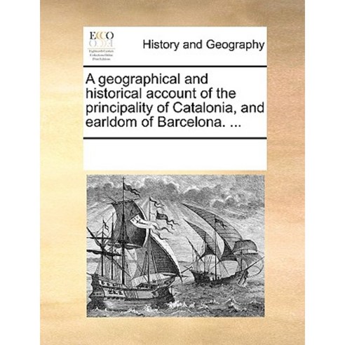 A Geographical and Historical Account of the Principality of Catalonia and Earldom of Barcelona. ... Paperback, Gale Ecco, Print Editions