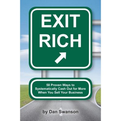 Exit Rich: 58 Proven Ways to Systematically Cash Out for More When You Sell Your Business Paperback, Createspace Independent Publishing Platform