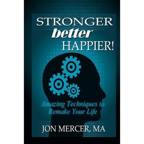 Stronger Better Happier! Amazing Techniques to Remake Your Life Paperback, Createspace Independent Publishing Platform