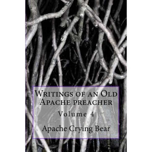 Writings of an Old Apache Preacher: Volume 4 Paperback, Createspace Independent Publishing Platform
