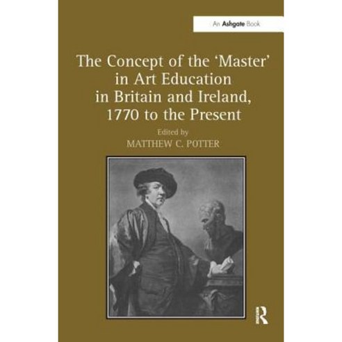 The Concept of the ''Master'' in Art Education in Britain and Ireland 1770 to the Present. Matthew Potter Paperback, Routledge