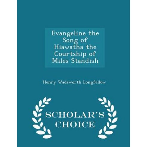 Evangeline the Song of Hiawatha the Courtship of Miles Standish - Scholar''s Choice Edition Paperback
