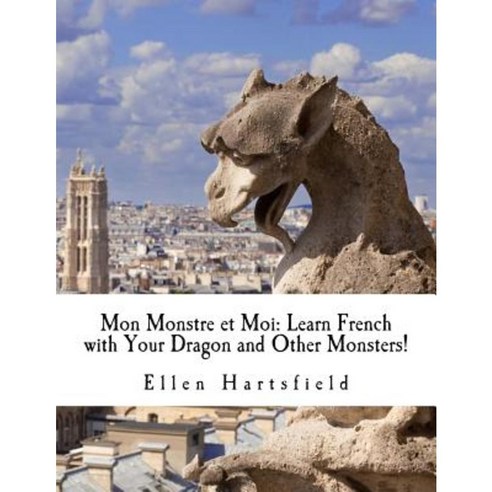 Mon Monstre Et Moi: Learn French with Your Dragon and Other Monsters! Paperback, Createspace Independent Publishing Platform