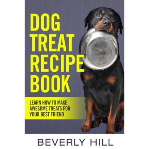 Dog Treat Recipe Book: Learn How to Make Treats for Your Best Friend Paperback, Createspace Independent Publishing Platform
