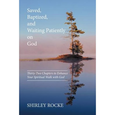 Saved Baptized and Waiting Patiently on God: Thirty-Two Chapters to Enhance Your Spiritual Walk with God Paperback, Xlibris