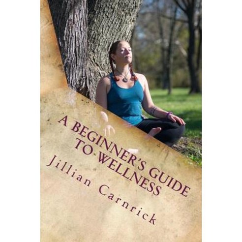 A Beginner''s Guide to Wellness Paperback, Createspace Independent Publishing Platform