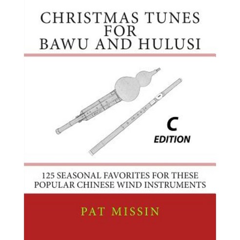 Christmas Tunes for Bawu and Hulusi - C Edition: 125 Seasonal Favorites for These Popular Chinese Wind Instruments Paperback, Createspace