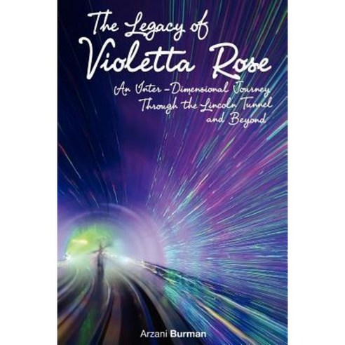The Legacy of Violetta Rose: An Inter-Dimensional Journey Through the Lincoln Tunnel and Beyond Paperback, Createspace Independent Publishing Platform