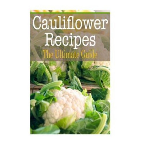 Cauliflower Recipes: The Ultimate Guide Paperback, Createspace Independent Publishing Platform